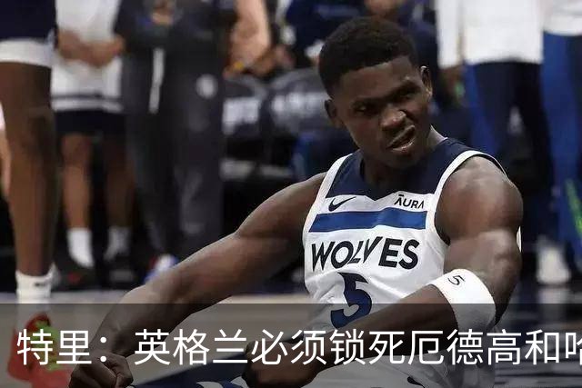 特里：英格兰必须锁死厄德高和哈兰德，这样就有机会赢挪威